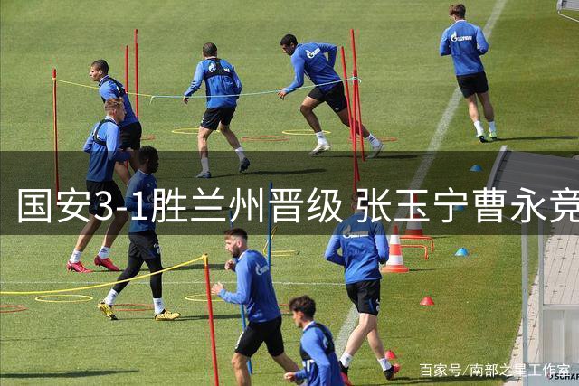 国安3-1胜兰州晋级 张玉宁曹永竞建功门将失误送礼